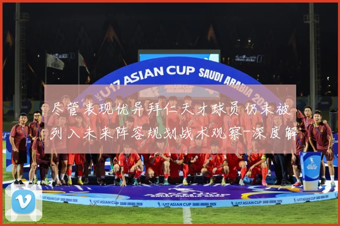 尽管表现优异拜仁天才球员仍未被列入未来阵容规划战术观察-深度解析