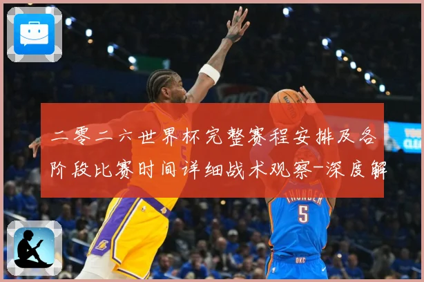 二零二六世界杯完整赛程安排及各阶段比赛时间详细战术观察-深度解析