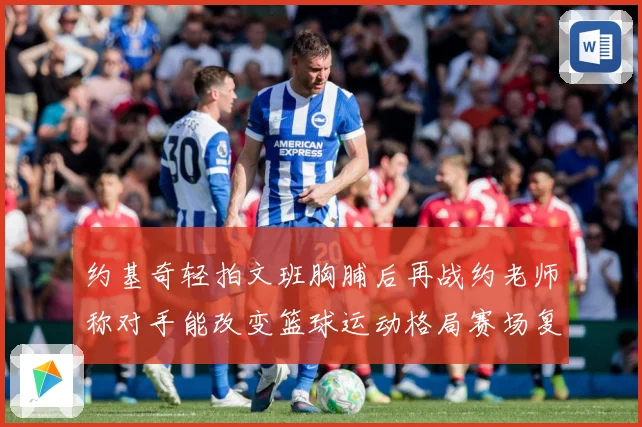 约基奇轻拍文班胸脯后再战约老师称对手能改变篮球运动格局赛场复盘-深度解析