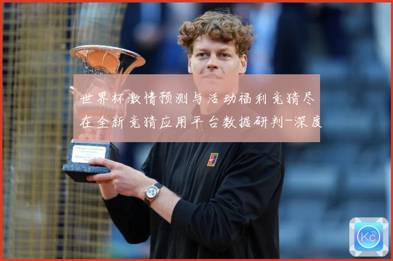 世界杯激情预测与活动福利竞猜尽在全新竞猜应用平台数据研判-深度解析