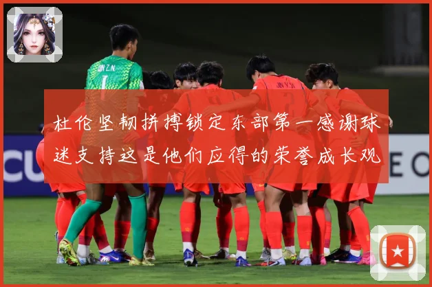 杜伦坚韧拼搏锁定东部第一感谢球迷支持这是他们应得的荣誉成长观察-深度解析