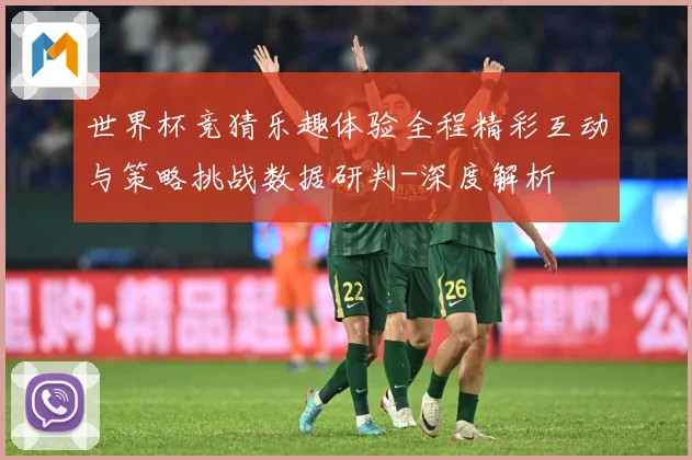 世界杯竞猜乐趣体验全程精彩互动与策略挑战数据研判-深度解析