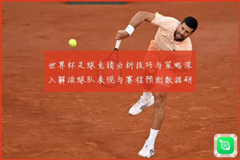 世界杯足球竞猜分析技巧与策略深入解读球队表现与赛程预测数据研判-深度解析