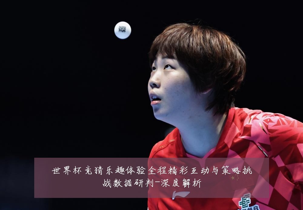 世界杯竞猜乐趣体验全程精彩互动与策略挑战数据研判-深度解析