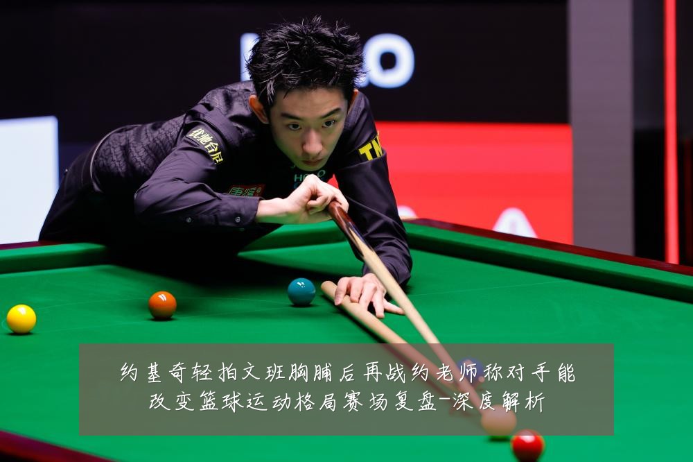 约基奇轻拍文班胸脯后再战约老师称对手能改变篮球运动格局赛场复盘-深度解析
