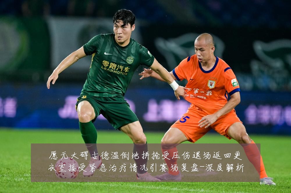 愿无大碍古德温倒地拼抢受压伤退场返回更衣室接受紧急治疗情况引赛场复盘-深度解析