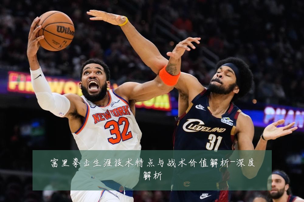 富里拳击生涯技术特点与战术价值解析-深度解析