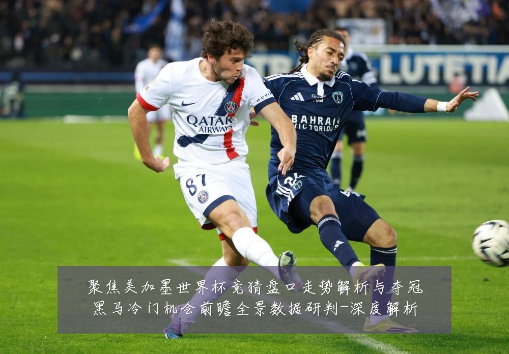 聚焦美加墨世界杯竞猜盘口走势解析与夺冠黑马冷门机会前瞻全景数据研判-深度解析