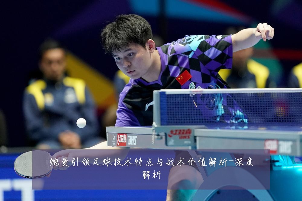 鲍曼引领足球技术特点与战术价值解析-深度解析